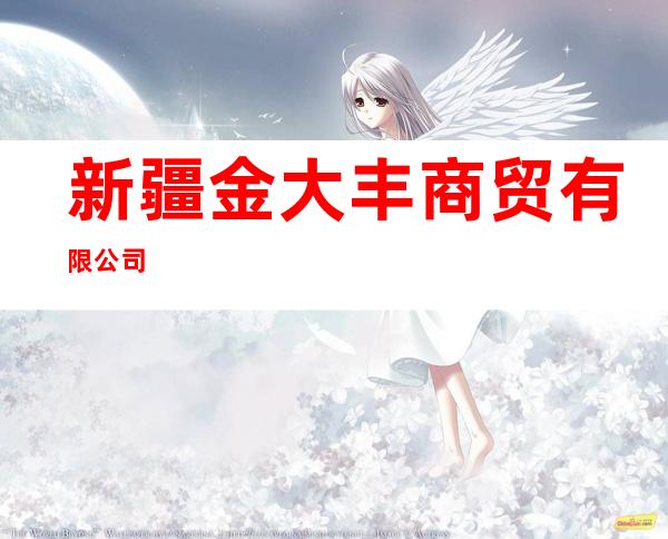 新疆金大丰商贸有限公司