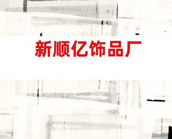 新顺亿饰品厂