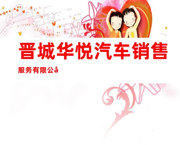 晋城华悦汽车销售服务有限公司