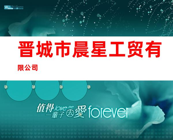晋城市晨星工贸有限公司