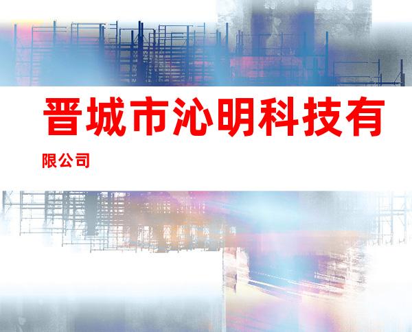 晋城市沁明科技有限公司