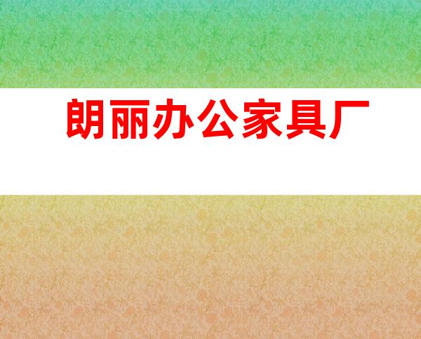 朗丽办公家具厂