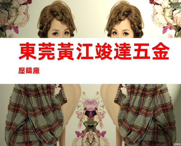 東莞黃江竣達五金壓鑄廠