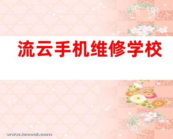 流云手机维修学校