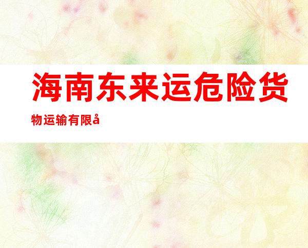 海南东来运危险货物运输有限公司