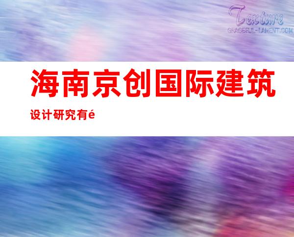海南京创国际建筑设计研究有限公司海口分公司