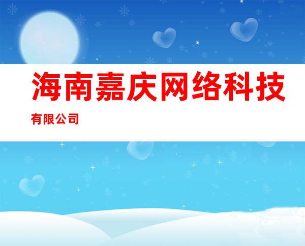 海南嘉庆网络科技有限公司