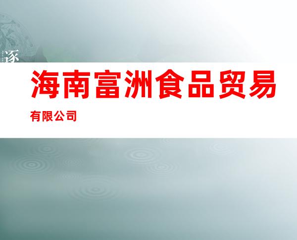 海南富洲食品贸易有限公司