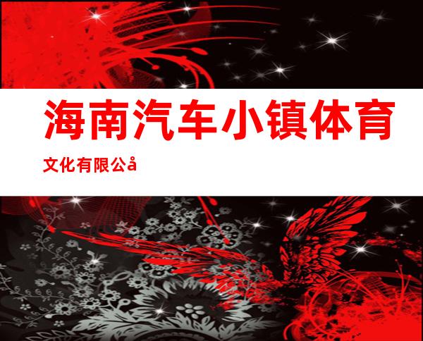 海南汽车小镇体育文化有限公司
