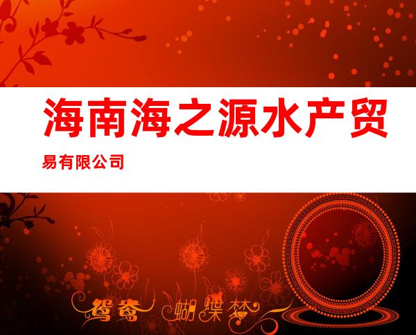 海南海之源水产贸易有限公司