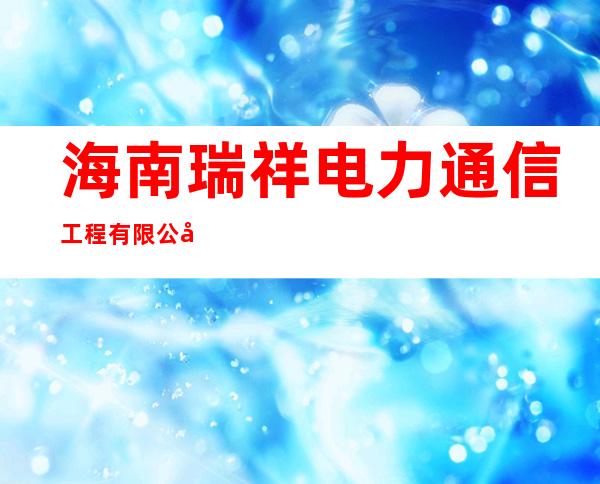 海南瑞祥电力通信工程有限公司