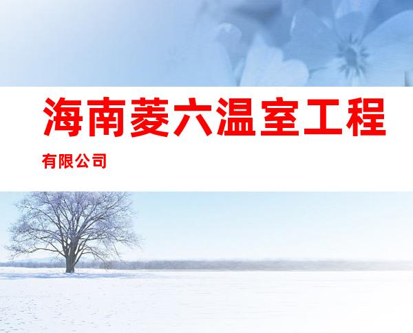 海南菱六温室工程有限公司