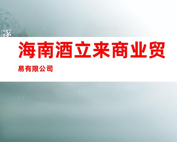 海南酒立来商业贸易有限公司