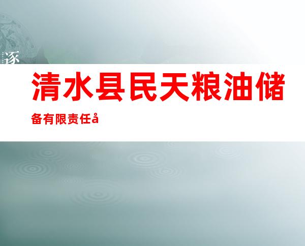 清水县民天粮油储备有限责任公司
