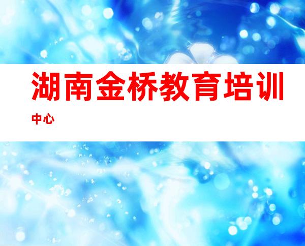 湖南金桥教育培训中心