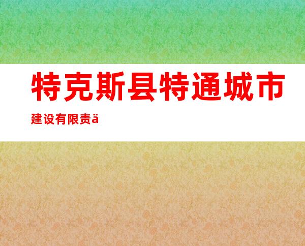 特克斯县特通城市建设有限责任公司
