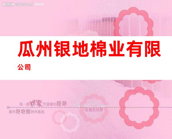 瓜州银地棉业有限公司