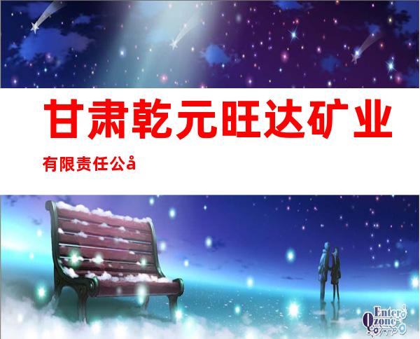 甘肃乾元旺达矿业有限责任公司