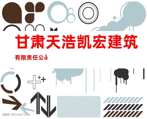 甘肃天浩凯宏建筑有限责任公司
