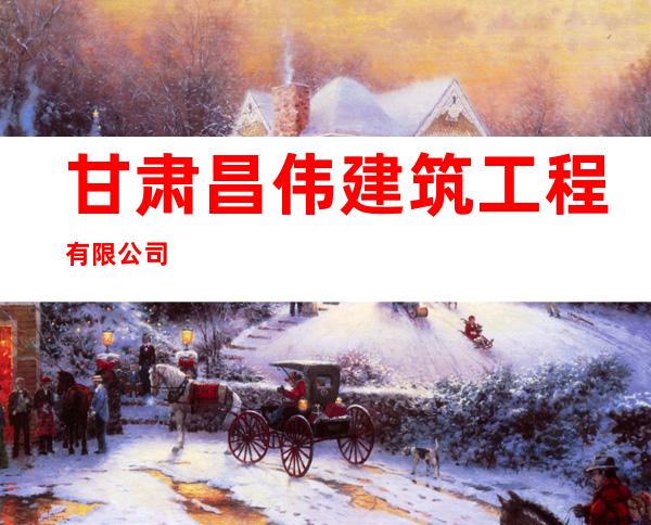 甘肃昌伟建筑工程有限公司