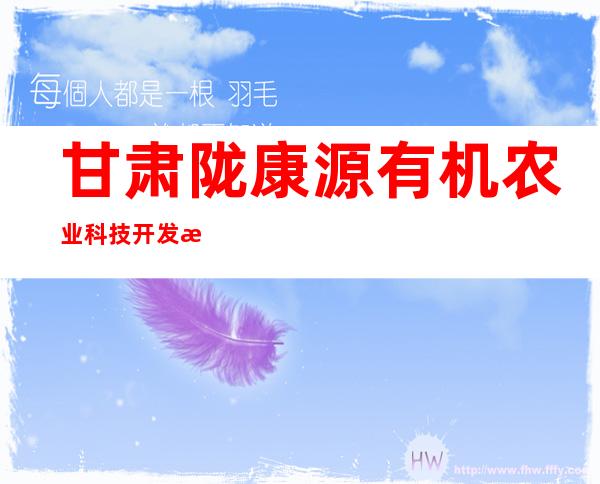 甘肃陇康源有机农业科技开发有限公司