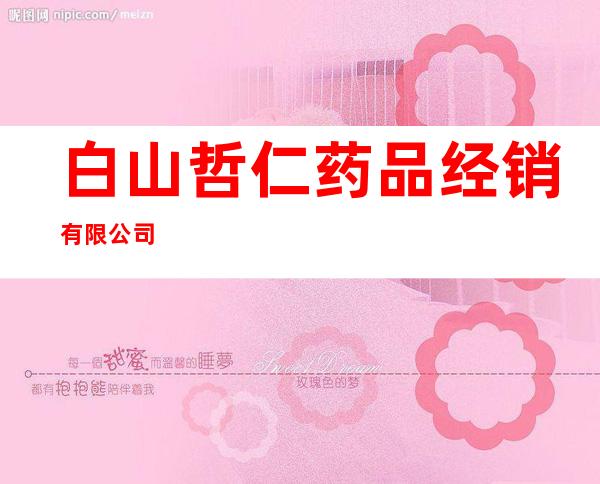 白山哲仁药品经销有限公司