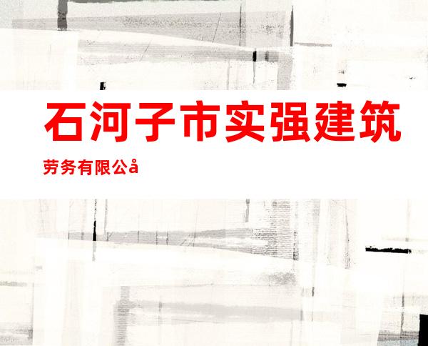 石河子市实强建筑劳务有限公司