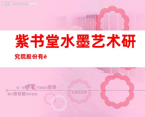 紫书堂水墨艺术研究院股份有限公司