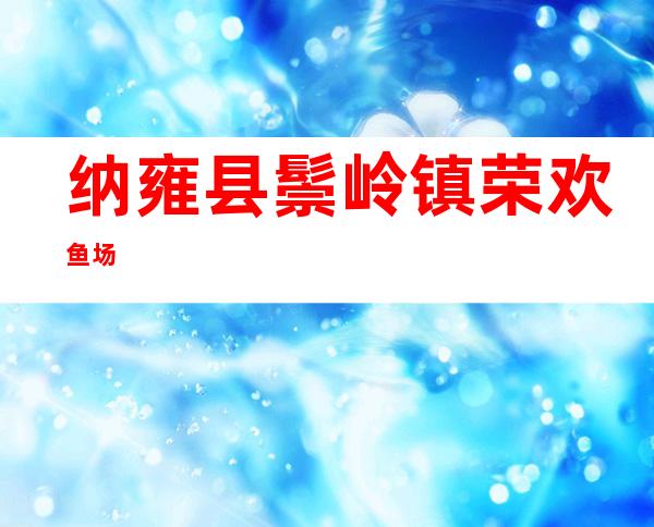 纳雍县鬃岭镇荣欢鱼场