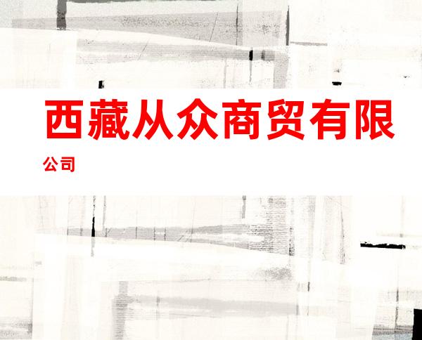 西藏从众商贸有限公司