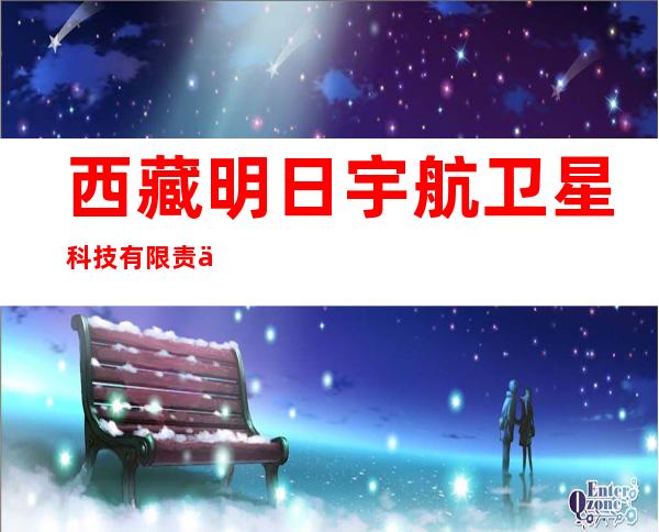 西藏明日宇航卫星科技有限责任公司
