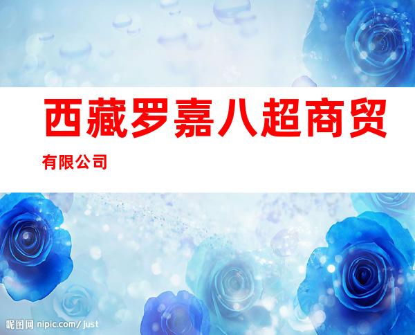 西藏罗嘉八超商贸有限公司