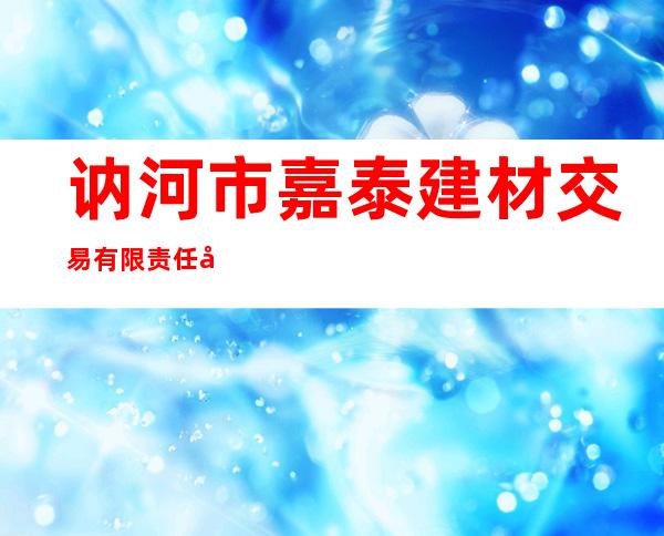 讷河市嘉泰建材交易有限责任公司