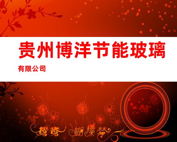 贵州博洋节能玻璃有限公司
