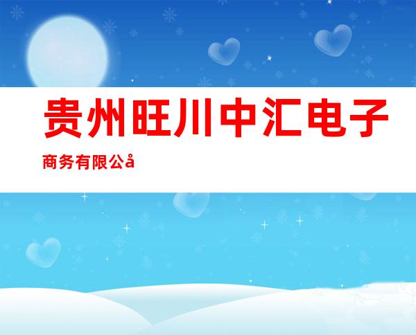 贵州旺川中汇电子商务有限公司