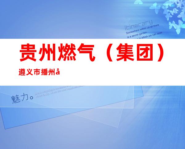 贵州燃气（集团）遵义市播州区燃气有限公司