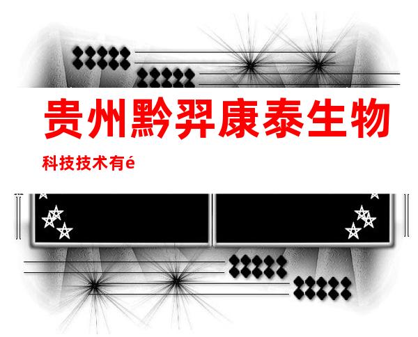 贵州黔羿康泰生物科技技术有限公司