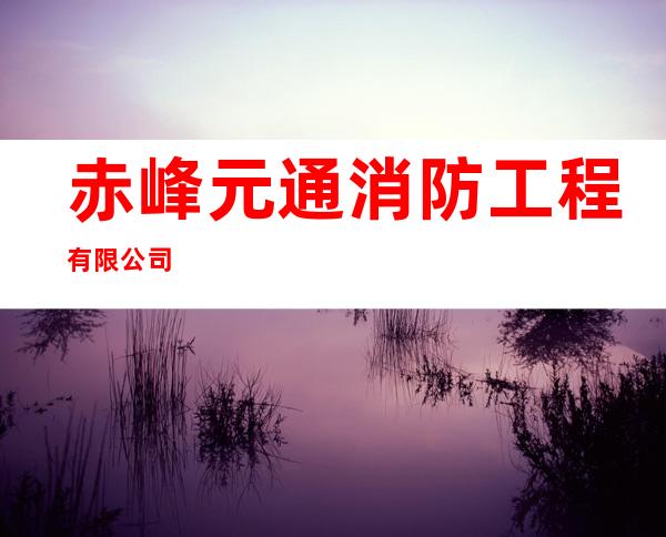 赤峰元通消防工程有限公司