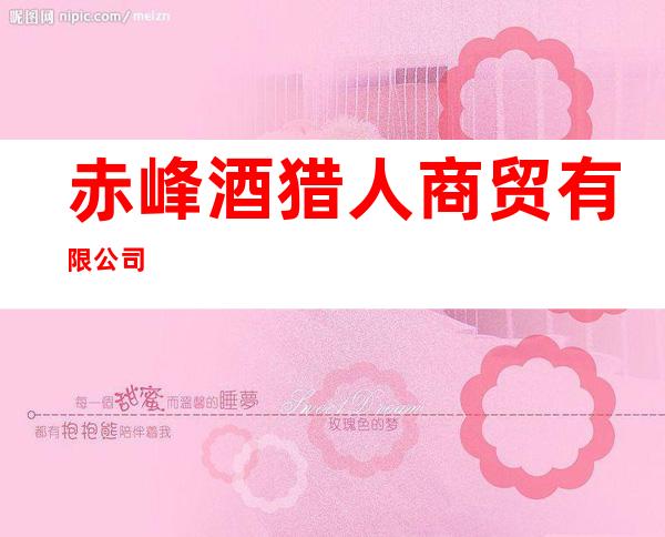 赤峰酒猎人商贸有限公司