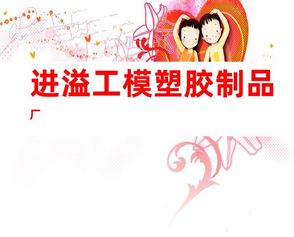 进溢工模塑胶制品厂