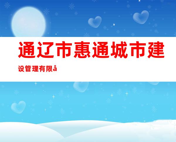通辽市惠通城市建设管理有限公司