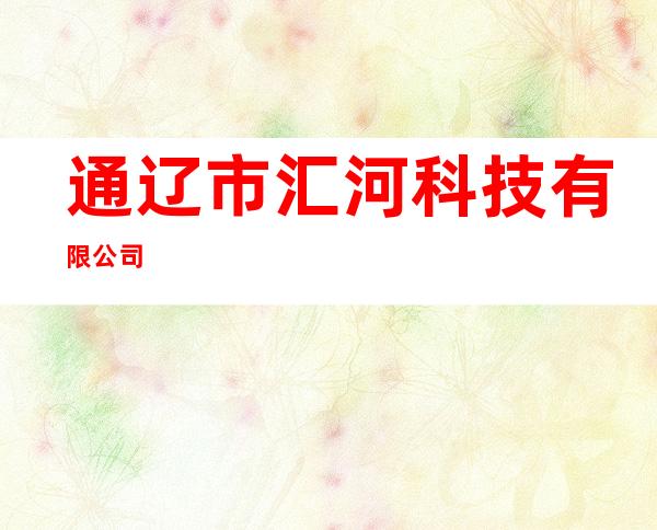 通辽市汇河科技有限公司
