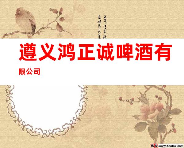 遵义鸿正诚啤酒有限公司