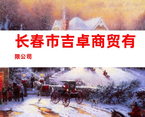 长春市吉卓商贸有限公司