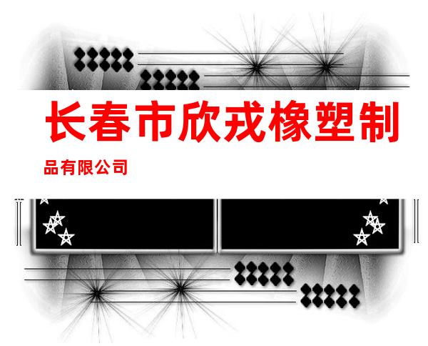长春市欣戎橡塑制品有限公司