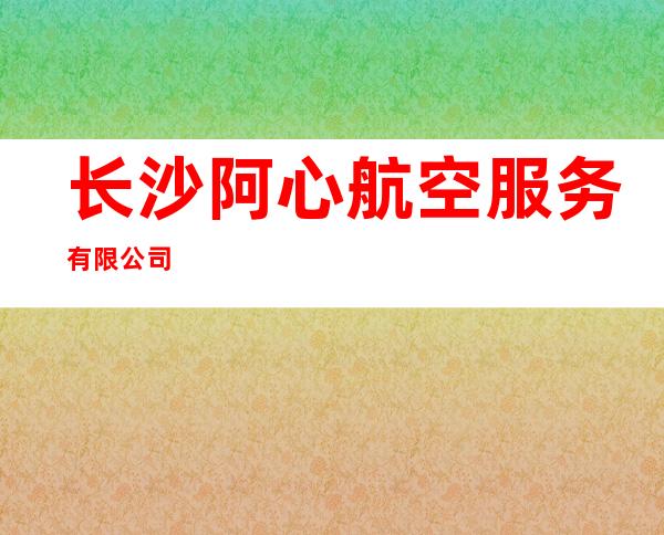 长沙阿心航空服务有限公司