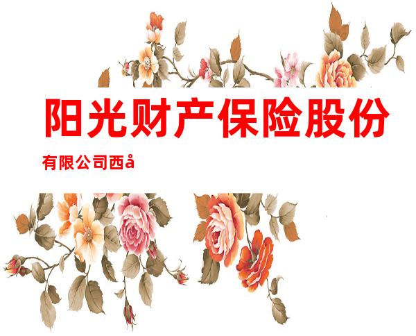 阳光财产保险股份有限公司西宁市城北支公司