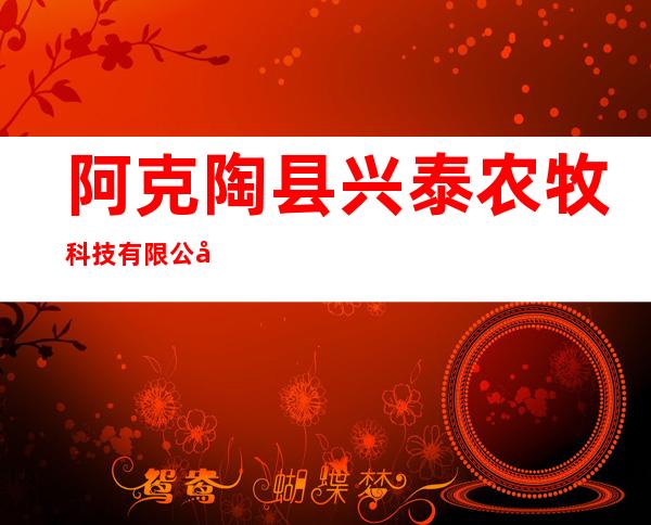 阿克陶县兴泰农牧科技有限公司