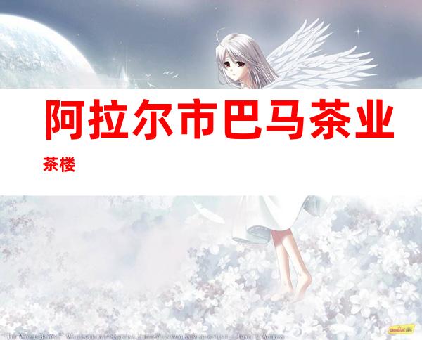 阿拉尔市巴马茶业茶楼