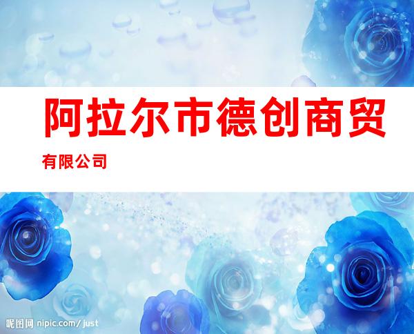 阿拉尔市德创商贸有限公司